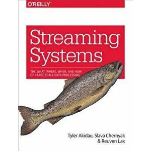 Streaming Systems: The What, Where, When, and How of Large-Scale Data Processing, Paperback - Tyler Akidau imagine