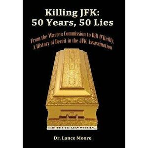 Killing JFK: 50 Years, 50 Lies: From the Warren Commission to Bill O'Reilly, a History of Deceit in the Kennedy Assassination, Paperback - Lance Moore imagine