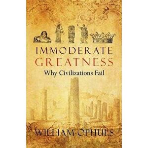 Immoderate Greatness: Why Civilizations Fail, Paperback - William Ophuls imagine