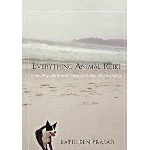 Everything Animal Reiki: A Simple Guide to Meditating with Animals for Healing, Paperback - Kathleen Prasad imagine