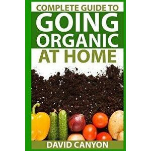 Complete Guide to Going Organic at Home: Heirloom Seeds, Seed Saving, Pest Contr: Heirloom Seeds, Seed Saving, Pest Control, Drying Herbs, Organic Rec imagine