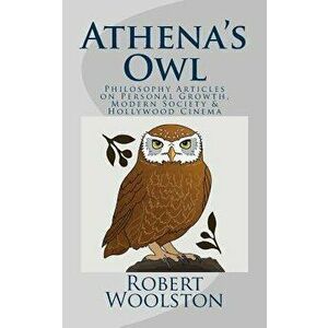 Athena's Owl: Philosophy Articles on Personal Growth, Modern Society & Hollywood Cinema, Paperback - Robert Woolston imagine