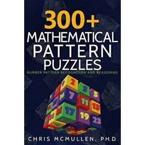 300+ Mathematical Pattern Puzzles: Number Pattern Recognition & Reasoning, Paperback - Chris McMullen imagine