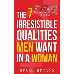 The 7 Irresistible Qualities Men Want in a Woman: What High-Quality Men Secretly Look for When Choosing the One, Paperback - Bruce Bryans imagine
