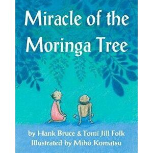 Miracle of the Moringa Tree, Paperback - Hank Bruce imagine