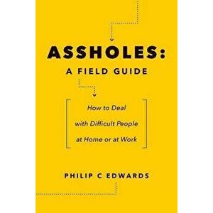Assholes: A Field Guide: How to Deal with Difficult People at Home or at Work, Paperback - Philip C. Edwards imagine