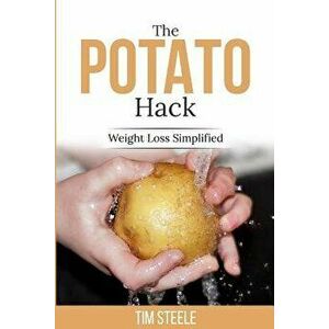 The Potato Hack: Weight Loss Simplified, Paperback - MR Tim Steele imagine