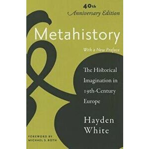 Metahistory: The Historical Imagination in Nineteenth-Century Europe, Paperback (2nd Ed.) - Hayden White imagine