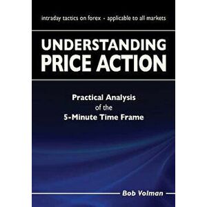 Understanding Price Action: Practical Analysis of the 5-Minute Time Frame, Paperback - Bob Volman imagine