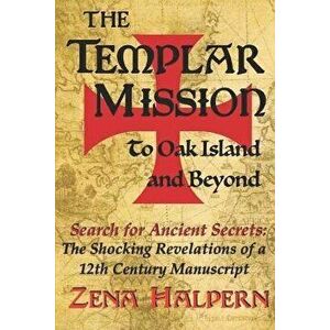 The Templar Mission to Oak Island and Beyond: Search for Ancient Secrets: The Shocking Revelations of a 12th Century Manuscript, Paperback - Zena Halp imagine