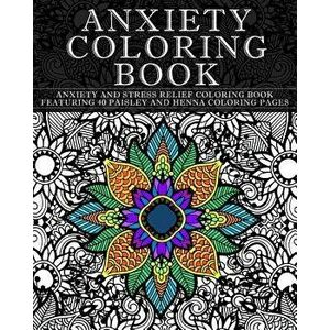 Anxiety Coloring Book: Anxiety and Stress Relief Coloring Book Featuring 40 Paisley and Henna Pattern Coloring Pages, Paperback - Coloring Books Now imagine
