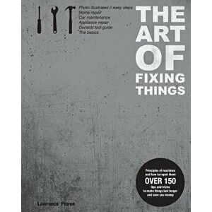 The Art of Fixing Things, Principles of Machines, and How to Repair Them: 150 Tips and Tricks to Make Things Last Longer, and Save You Money., Paperba imagine
