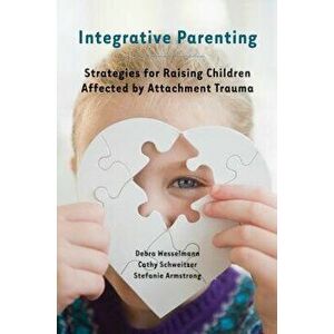Integrative Parenting: Strategies for Raising Children Affected by Attachment Trauma, Paperback - Debra Wesselmann imagine