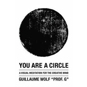 You Are a Circle: A Visual Meditation for the Creative Mind, Paperback - Guillaume Wolf imagine