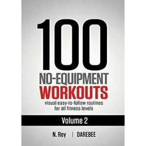 100 No-Equipment Workouts Vol. 2: Easy to Follow Home Workout Routines with Visual Guides for All Fitness Levels, Paperback - Neila Rey imagine