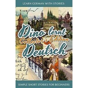 Learn German with Stories: Dino Lernt Deutsch Collector's Edition - Simple Short Stories for Beginners (1-4) (German), Paperback - Andre Klein imagine