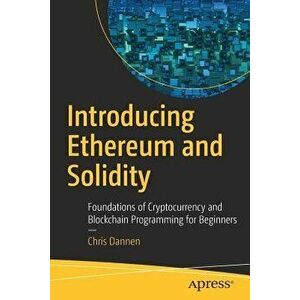Introducing Ethereum and Solidity: Foundations of Cryptocurrency and Blockchain Programming for Beginners, Paperback - Chris Dannen imagine
