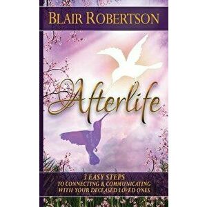 Afterlife: 3 Easy Ways to Connect and Communicate with Your Deceased Loved Ones, Paperback - Blair Robertson imagine
