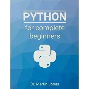 Python for Complete Beginners: A Friendly Guide to Coding, No Experience Required, Paperback - Dr Martin Jones imagine