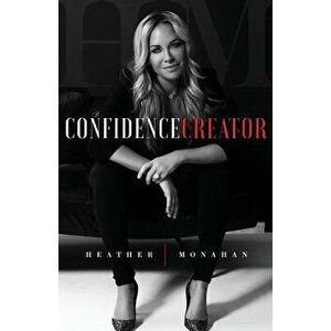 Confidence Creator, Paperback - Heather Monahan imagine