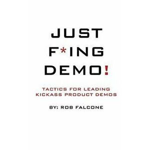 Just F*ing Demo!: Tactics for Leading Kickass Product Demos, Paperback - MR Rob Falcone imagine