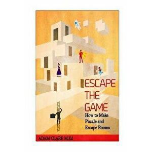 Escape the Game: How to Make Puzzles and Escape Rooms, Paperback - Adam Clare imagine