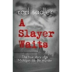 A Slayer Waits: The True Story of a Michigan Double Murder, Paperback - Rod Sadler imagine