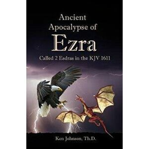 Ancient Apocalypse of Ezra: Called 2 Esdras in the KJV 1611, Paperback - Ken Johnson Th D. imagine