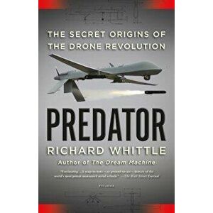Predator: The Secret Origins of the Drone Revolution, Paperback - Richard Whittle imagine