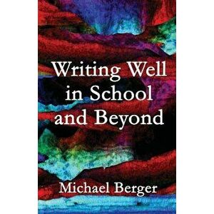 Writing Well in School and Beyond, Paperback - Michael Berger imagine