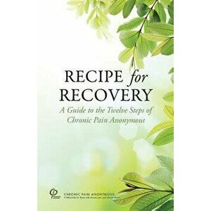 Recipe for Recovery: A Guide to the Twelve Steps of Chronic Pain Anonymous, Paperback - Chronic Pain Anonymous Service Board imagine
