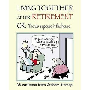 Living Together After Retirement: Or, There's a Spouse in the House, Paperback - Graham Harrop imagine