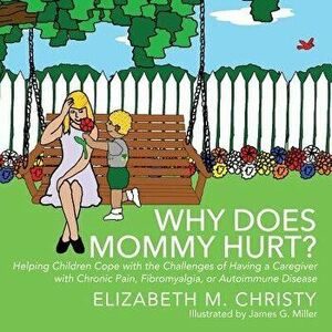 Why Does Mommy Hurt': Helping Children Cope with the Challenges of Having a Caregiver with Chronic Pain, Fibromyalgia, or Autoimmune Disease, Paperbac imagine