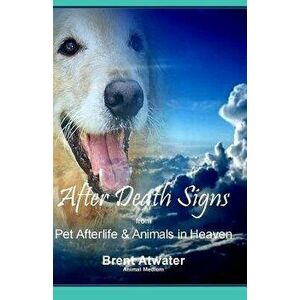 After Death Signs from Pet Afterlife & Animals in Heaven: How to Ask for Signs & Visits and What It Means, Paperback - Brent Atwater imagine