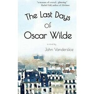 The Last Days of Oscar Wilde, Paperback - John Vanderslice imagine