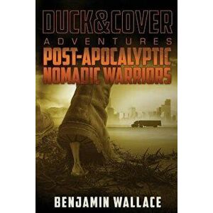 Post-Apocalyptic Nomadic Warriors: A Duck & Cover Adventure, Paperback - Benjamin Wallace imagine