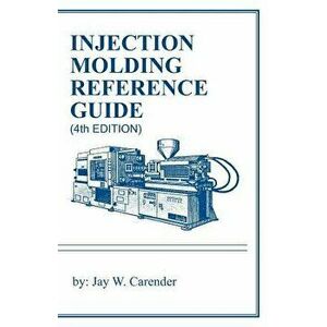 Injection Molding Reference Guide (4th Edition), Paperback - Jay W. Carender imagine