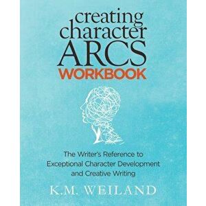 Creating Character Arcs Workbook: The Writer's Reference to Exceptional Character Development and Creative Writing, Paperback - K. M. Weiland imagine