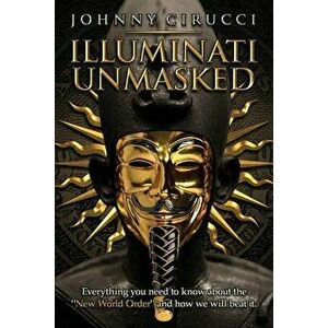 Illuminati Unmasked: Everything You Need to Know about the 'new World Order' and How We Will Beat It., Paperback - Johnny Cirucci imagine