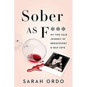 Sober as F***: My Two Year Journey of Rediscovery & Self Love, Paperback - Sarah Ordo imagine