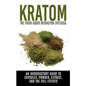Kratom: The Truth about Mitragyna Speciosa: An Introductory Guide to Capsules, Powder, Extract, and the Full Effects, Paperback - Colin Willis imagine