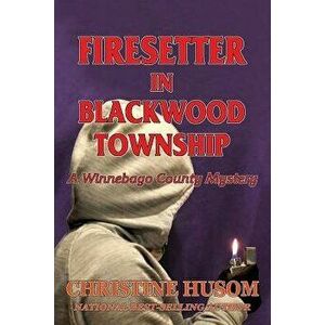 Firesetter in Blackwood Township: A Winnebago County Mystery, Paperback - Christine a. Husom imagine