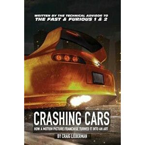 Crashing Cars: How a Motion Picture Franchise Turned It Into an Art, Paperback - Craig Lieberman imagine