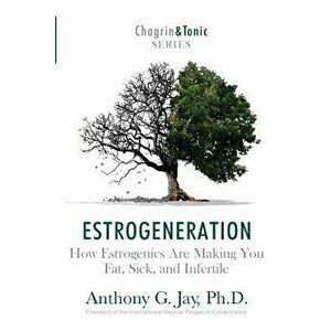 Estrogeneration: How Estrogenics Are Making You Fat, Sick, and Infertile, Paperback - Anthony G. Jay imagine