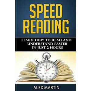 Speed Reading: Learn How to Read and Understand Faster in Just 2 Hours, Paperback - Alex Martin imagine