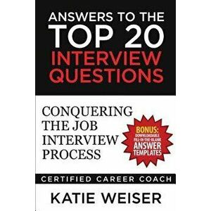 Answers to the Top 20 Interview Questions: Conquering the Job Interview Process, Paperback - Katie Weiser imagine