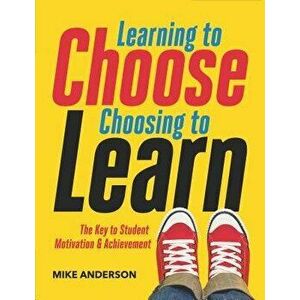 Learning to Choose, Choosing to Learn: The Key to Student Motivation and Achievement, Paperback - Mike Anderson imagine