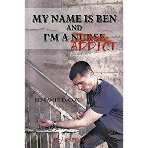 My Name Is Ben, and I'm a Nurse / Addict, Paperback - Benjamin D. Cox imagine