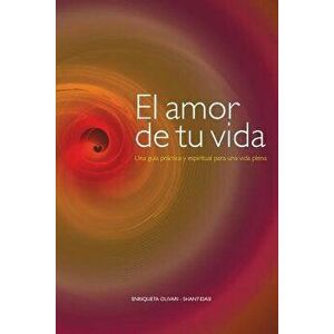 El Amor de Tu Vida: Una Guia Practica y Espiritual Para Una Vida Plena (Spanish), Paperback - Enriqueta Olivari imagine