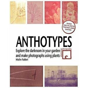 Anthotypes: Explore the Darkroom in Your Garden and Make Photographs Using Plants, Paperback - Malin Fabbri imagine